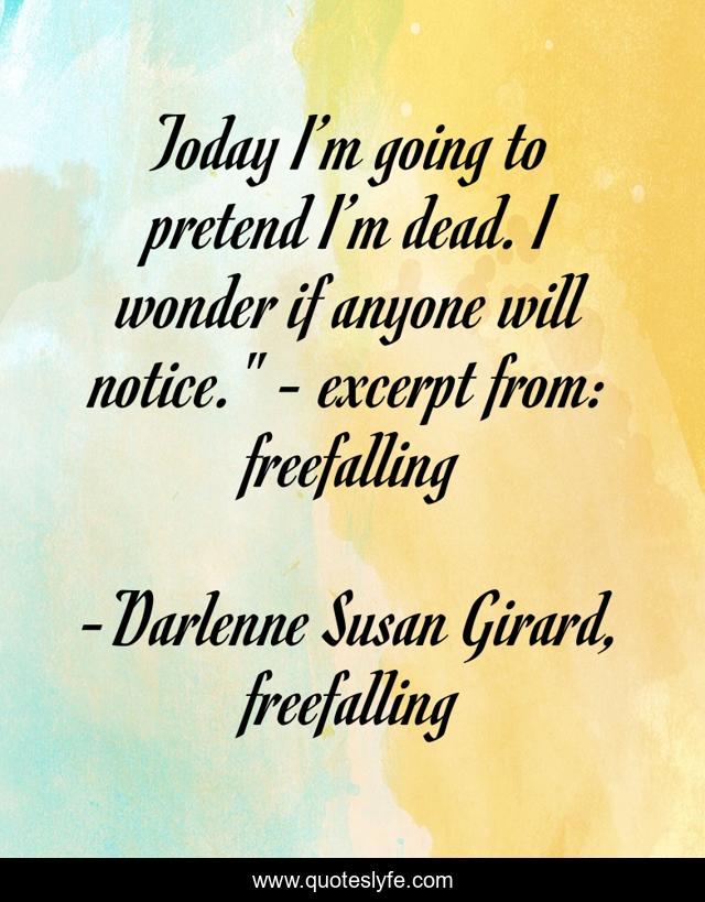Today I’m going to pretend I’m dead. I wonder if anyone will notice.