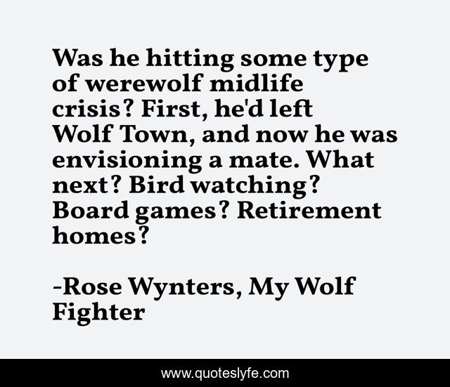 Was he hitting some type of werewolf midlife crisis? First, he'd left Wolf Town, and now he was envisioning a mate. What next? Bird watching? Board games? Retirement homes?