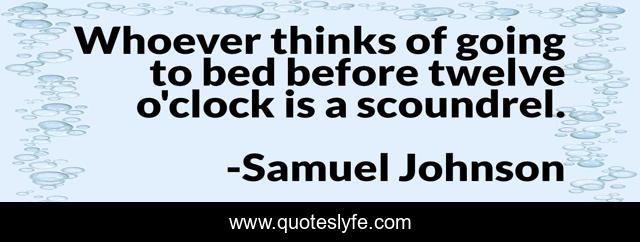 Whoever thinks of going to bed before twelve o'clock is a scoundrel.