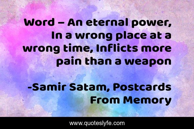 Word – An eternal power, In a wrong place at a wrong time, Inflicts more pain than a weapon