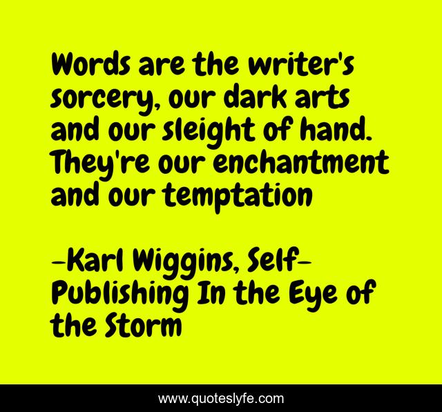 Words are the writer's sorcery, our dark arts and our sleight of hand. They're our enchantment and our temptation