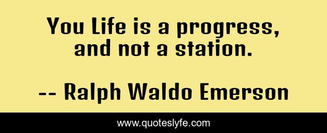 You Life is a progress, and not a station.