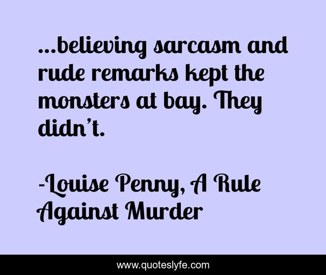 …believing sarcasm and rude remarks kept the monsters at bay. They didn’t.