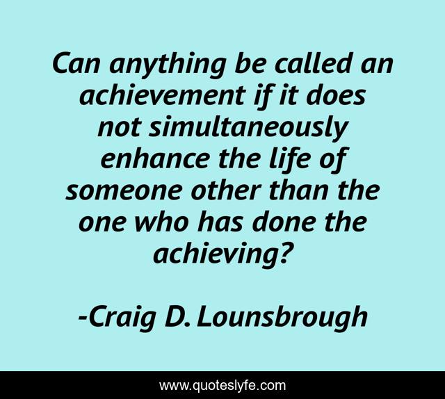 Can anything be called an achievement if it does not simultaneously enhance the life of someone other than the one who has done the achieving?