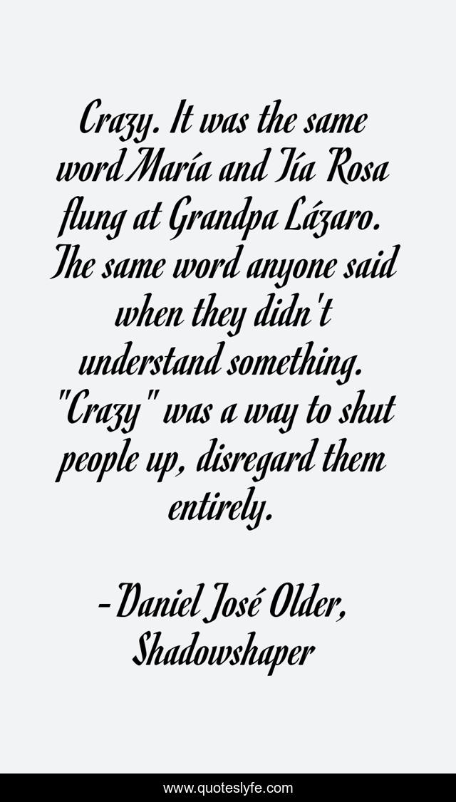 Crazy. It was the same word María and Tía Rosa flung at Grandpa Lázaro. The same word anyone said when they didn't understand something. 