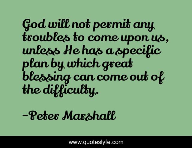 God will not permit any troubles to come upon us, unless He has a specific plan by which great blessing can come out of the difficulty.