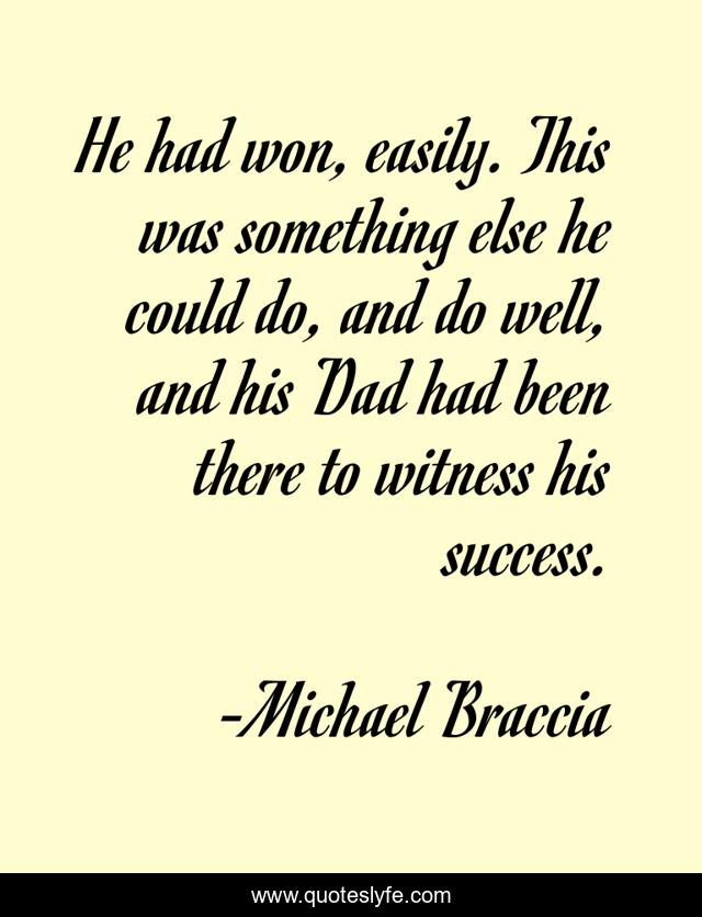 He had won, easily. This was something else he could do, and do well, and his Dad had been there to witness his success.