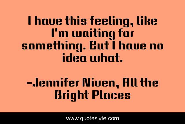 I have this feeling, like I'm waiting for something. But I have no idea what.