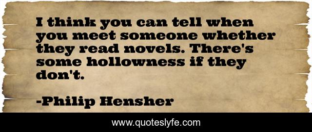 I think you can tell when you meet someone whether they read novels. There's some hollowness if they don't.
