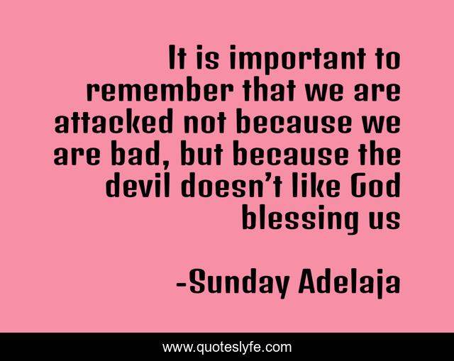 It is important to remember that we are attacked not because we are bad, but because the devil doesn’t like God blessing us