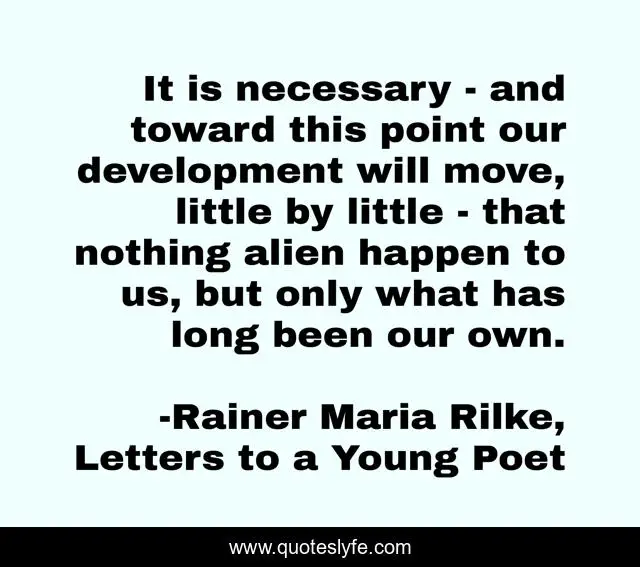 It is necessary - and toward this point our development will move, little by little - that nothing alien happen to us, but only what has long been our own.