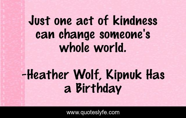 Just one act of kindness can change someone's whole world.