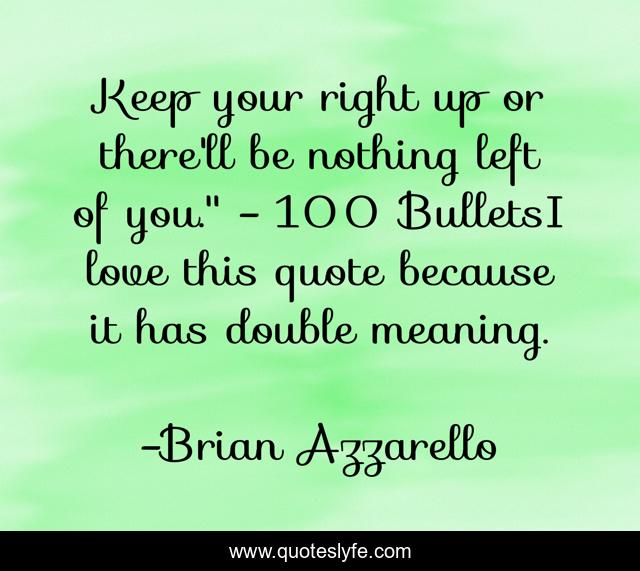 Keep your right up or there'll be nothing left of you.