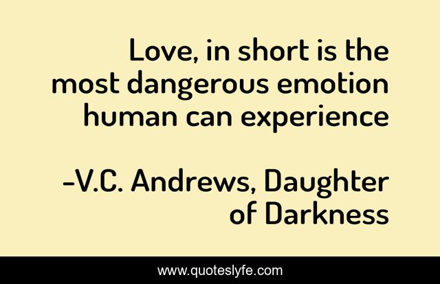Love, in short is the most dangerous emotion human can experience