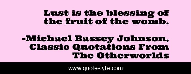 Lust is the blessing of the fruit of the womb.