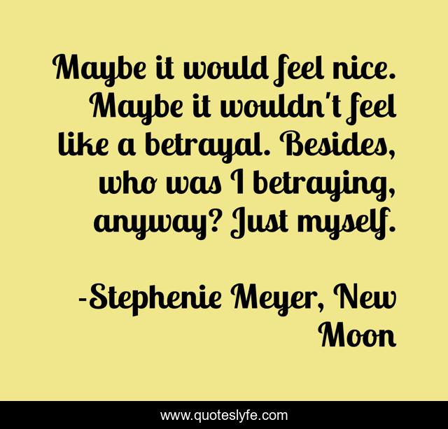Maybe it would feel nice. Maybe it wouldn't feel like a betrayal. Besides, who was I betraying, anyway? Just myself.