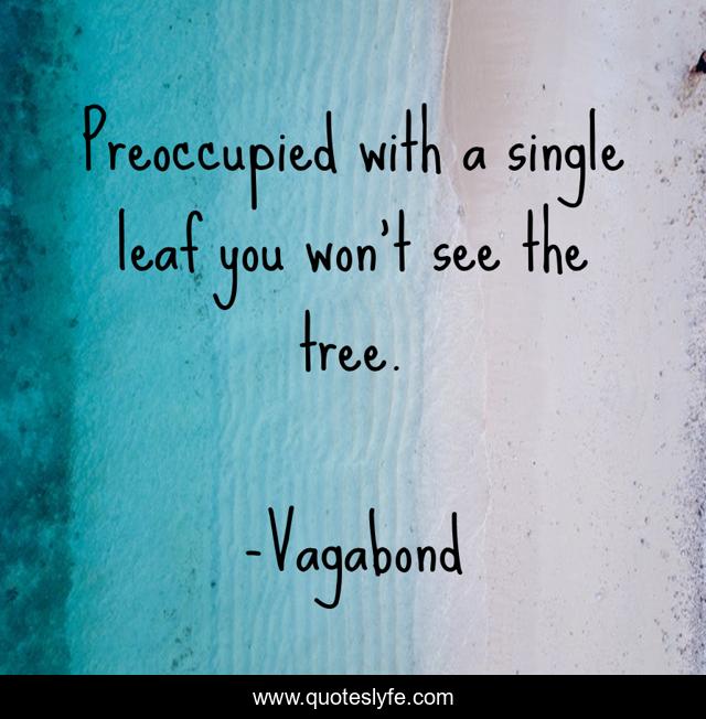 Preoccupied with a single leaf you won't see the tree.