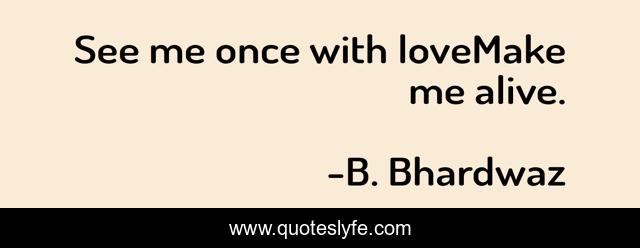 See me once with loveMake me alive.
