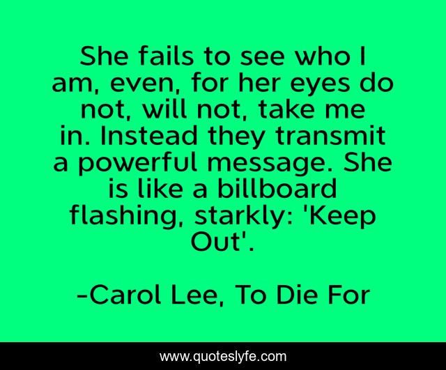 She fails to see who I am, even, for her eyes do not, will not, take me in. Instead they transmit a powerful message. She is like a billboard flashing, starkly: 'Keep Out'.