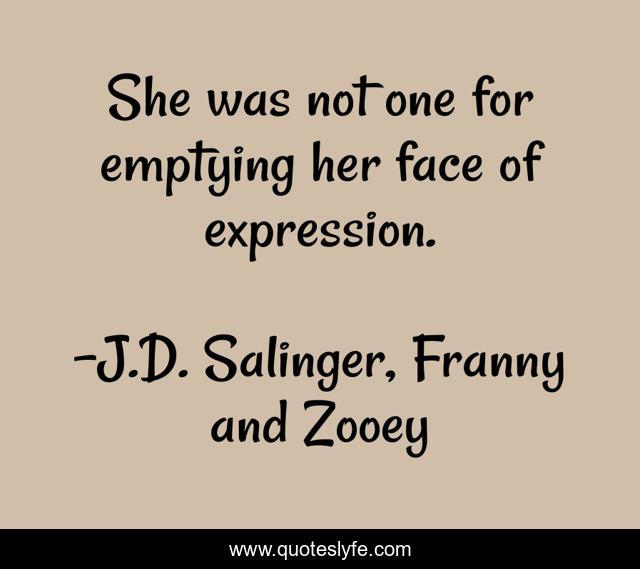 She was not one for emptying her face of expression.