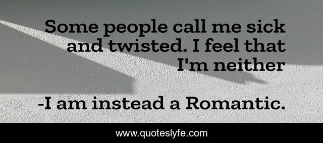 Some people call me sick and twisted. I feel that I'm neither