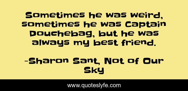 Sometimes he was weird, sometimes he was Captain Douchebag, but he was always my best friend.