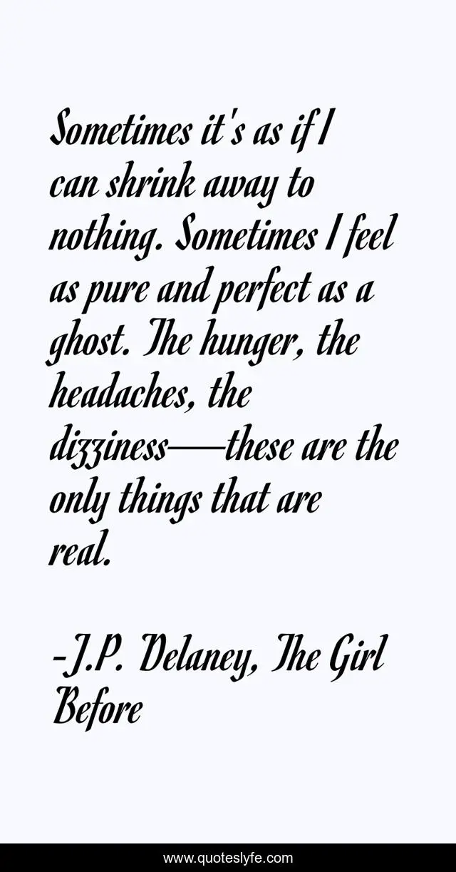 Sometimes it's as if I can shrink away to nothing. Sometimes I feel as pure and perfect as a ghost. The hunger, the headaches, the dizziness—these are the only things that are real.