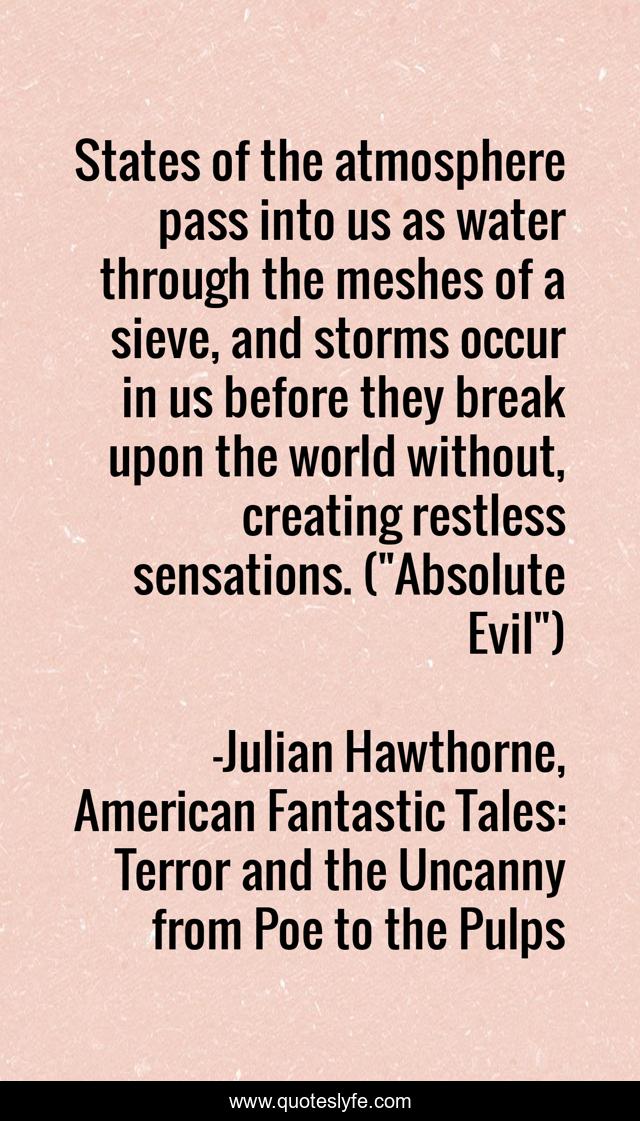 States of the atmosphere pass into us as water through the meshes of a sieve, and storms occur in us before they break upon the world without, creating restless sensations. (