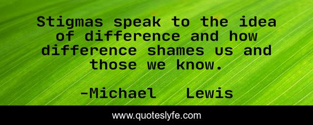 Stigmas speak to the idea of difference and how difference shames us and those we know.