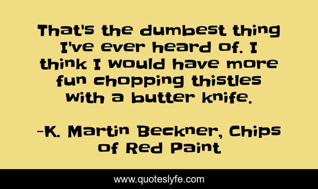 That's the dumbest thing I've ever heard of. I think I would have more fun chopping thistles with a butter knife.