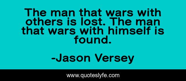 The man that wars with others is lost. The man that wars with himself is found.