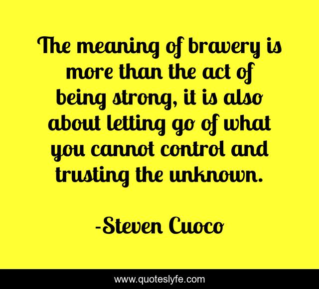 The meaning of bravery is more than the act of being strong, it is als