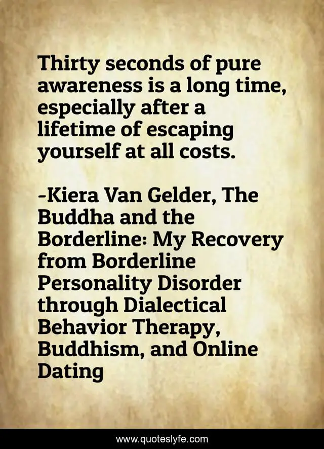 Thirty seconds of pure awareness is a long time, especially after a lifetime of escaping yourself at all costs.