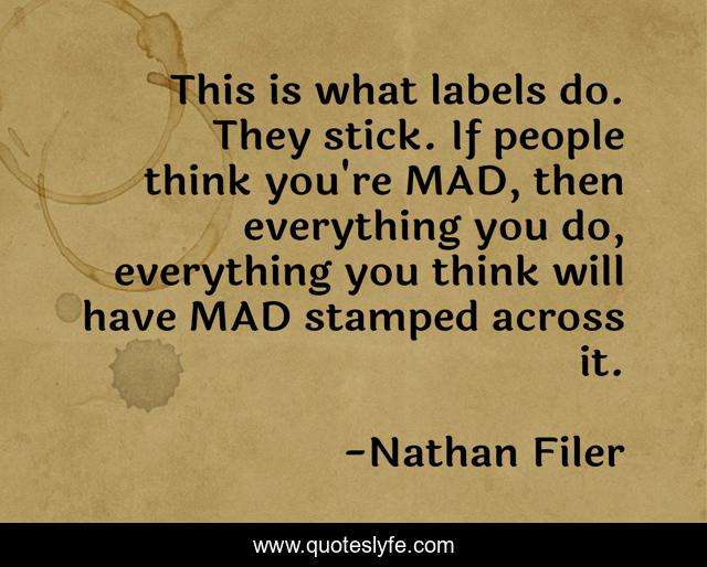 This is what labels do. They stick. If people think you're MAD, then everything you do, everything you think will have MAD stamped across it.