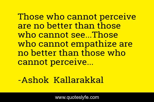 Those who cannot perceive are no better than those who cannot see...Those who cannot empathize are no better than those who cannot perceive...