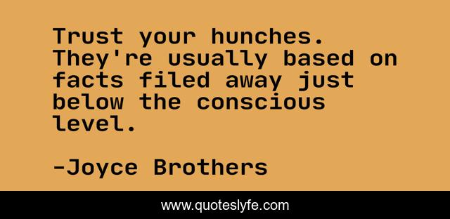 Trust your hunches. They're usually based on facts filed away just below the conscious level.