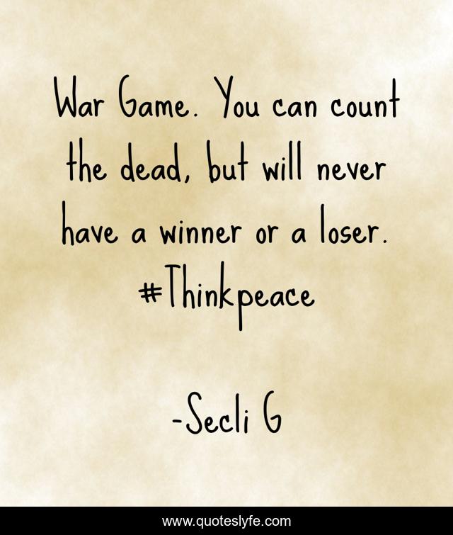 War Game. You can count the dead, but will never have a winner or a loser. #Thinkpeace