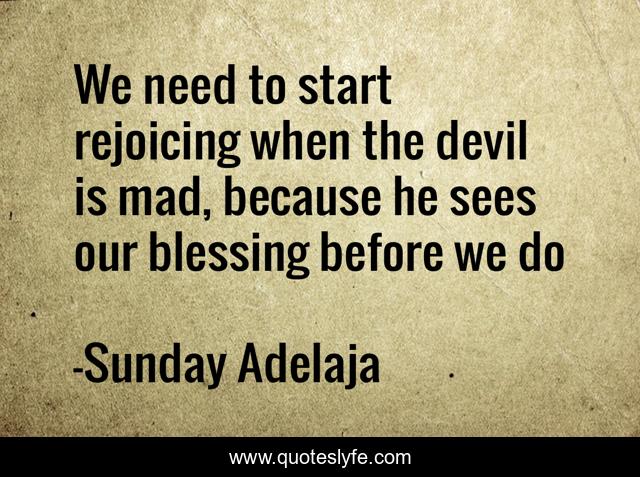 We need to start rejoicing when the devil is mad, because he sees our blessing before we do
