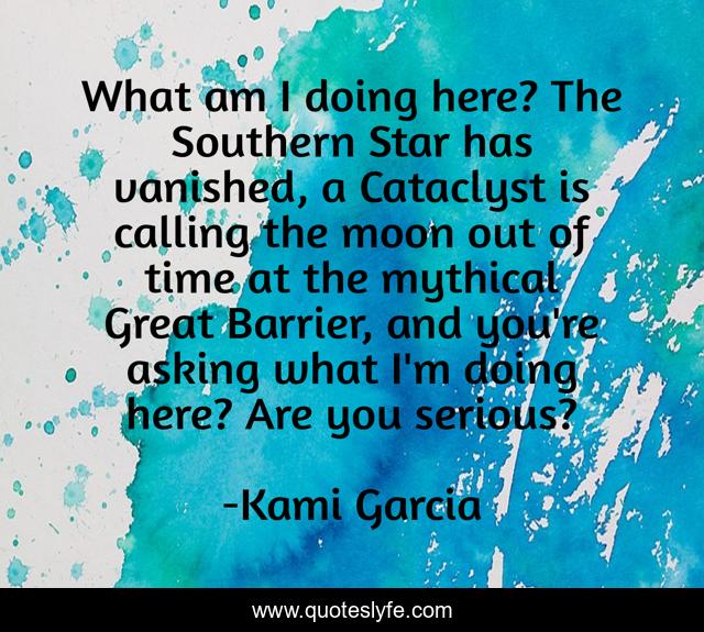 What am I doing here? The Southern Star has vanished, a Cataclyst is calling the moon out of time at the mythical Great Barrier, and you're asking what I'm doing here? Are you serious?