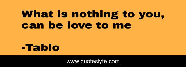 What is nothing to you, can be love to me