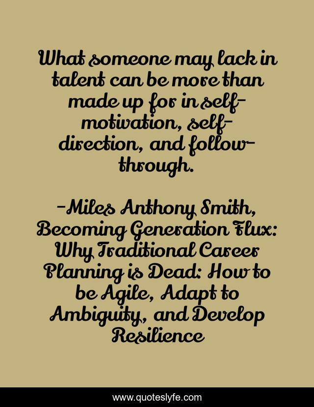 What someone may lack in talent can be more than made up for in self-motivation, self-direction, and follow-through.