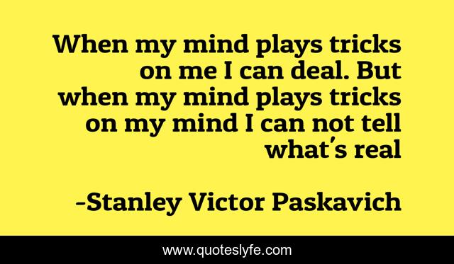 When my mind plays tricks on me I can deal. But when my mind plays tricks on my mind I can not tell what's real