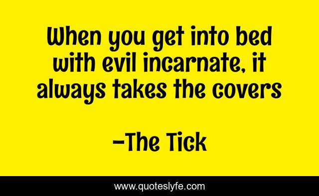 When you get into bed with evil incarnate, it always takes the covers