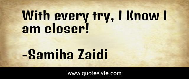 With every try, I Know I am closer!