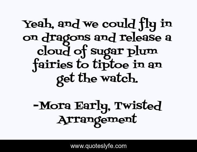Yeah, and we could fly in on dragons and release a cloud of sugar plum fairies to tiptoe in an get the watch.