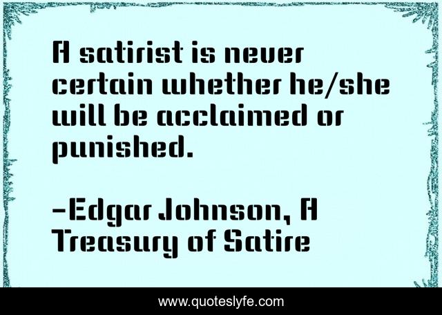 A satirist is never certain whether he/she will be acclaimed or punished.