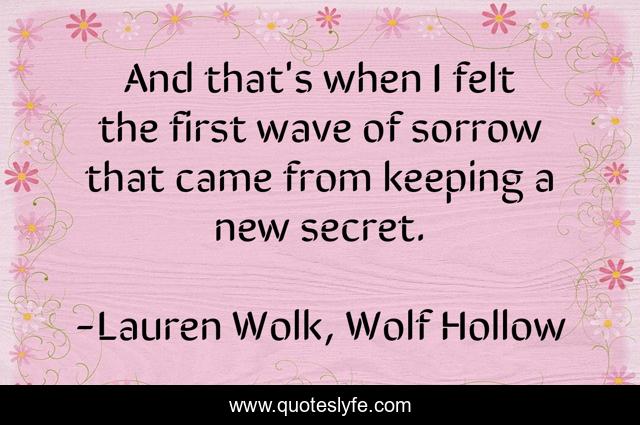 And that's when I felt the first wave of sorrow that came from keeping a new secret.