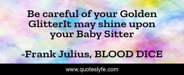 Be careful of your Golden GlitterIt may shine upon your Baby Sitter