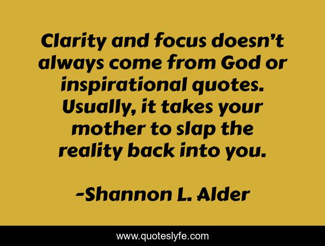Clarity and focus doesn’t always come from God or inspirational quotes. Usually, it takes your mother to slap the reality back into you.