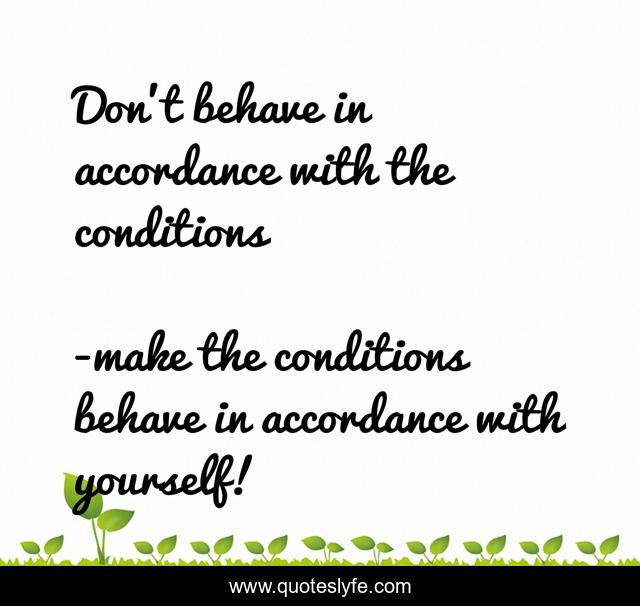 Don’t behave in accordance with the conditions